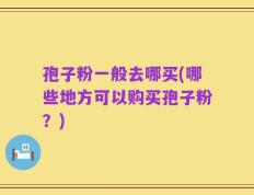 孢子粉一般去哪买(哪些地方可以购买孢子粉？)