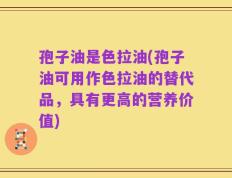 孢子油是色拉油(孢子油可用作色拉油的替代品，具有更高的营养价值)