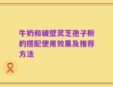 牛奶和破壁灵芝孢子粉的搭配使用效果及推荐方法