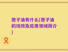 孢子油有什么(孢子油的功效及应用领域简介)