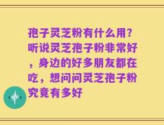 孢子灵芝粉有什么用？听说灵芝孢子粉非常好，身边的好多朋友都在吃，想问问灵芝孢子粉究竟有多好
