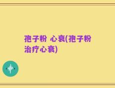 孢子粉 心衰(孢子粉治疗心衰)