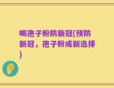 喝孢子粉防新冠(预防新冠，孢子粉成新选择)