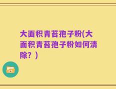 大面积青苔孢子粉(大面积青苔孢子粉如何清除？)