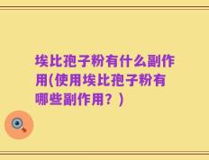 埃比孢子粉有什么副作用(使用埃比孢子粉有哪些副作用？)