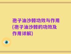 孢子油沙棘功效与作用(孢子油沙棘的功效及作用详解)