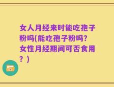 女人月经来时能吃孢子粉吗(能吃孢子粉吗？女性月经期间可否食用？)