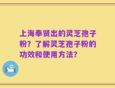 上海奉贤出的灵芝孢子粉？了解灵芝孢子粉的功效和使用方法？