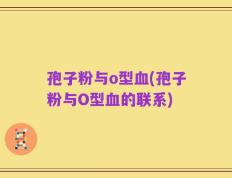 孢子粉与o型血(孢子粉与O型血的联系)
