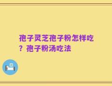 孢子灵芝孢子粉怎样吃？孢子粉汤吃法