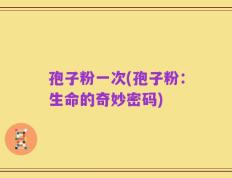 孢子粉一次(孢子粉：生命的奇妙密码)