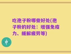吃孢子粉哪些好处(孢子粉的好处：增强免疫力、缓解疲劳等)