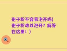 孢子粉不容易泡开吗(孢子粉难以泡开？解答在这里！)