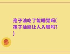 孢子油吃了能睡觉吗(孢子油能让人入眠吗？)