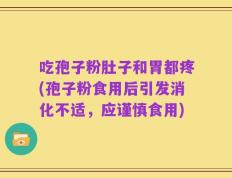 吃孢子粉肚子和胃都疼(孢子粉食用后引发消化不适，应谨慎食用)