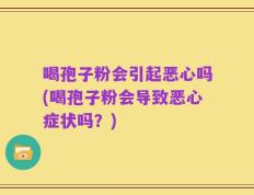 喝孢子粉会引起恶心吗(喝孢子粉会导致恶心症状吗？)