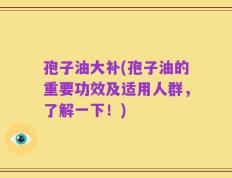 孢子油大补(孢子油的重要功效及适用人群，了解一下！)