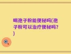 喝孢子粉能便秘吗(孢子粉可以治疗便秘吗？)