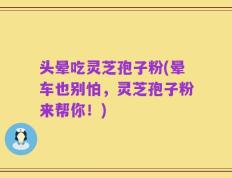 头晕吃灵芝孢子粉(晕车也别怕，灵芝孢子粉来帮你！)