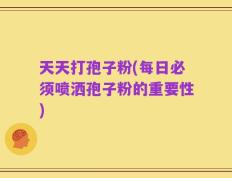 天天打孢子粉(每日必须喷洒孢子粉的重要性)