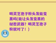 喝灵芝孢子粉头发能变黑吗(能让头发变黑的秘密武器？喝灵芝孢子粉就对了！)