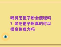 喝灵芝孢子粉会便秘吗？灵芝孢子粉真的可以提高免疫力吗