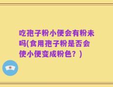 吃孢子粉小便会有粉未吗(食用孢子粉是否会使小便变成粉色？)