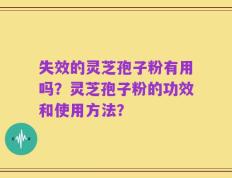 失效的灵芝孢子粉有用吗？灵芝孢子粉的功效和使用方法？