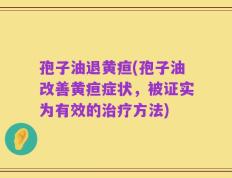 孢子油退黄疸(孢子油改善黄疸症状，被证实为有效的治疗方法)