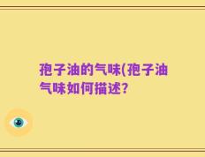 孢子油的气味(孢子油气味如何描述？