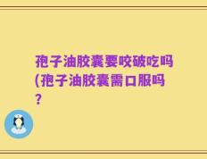 孢子油胶囊要咬破吃吗(孢子油胶囊需口服吗？