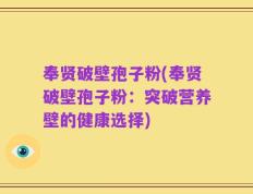 奉贤破壁孢子粉(奉贤破壁孢子粉：突破营养壁的健康选择)