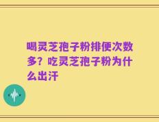 喝灵芝孢子粉排便次数多？吃灵芝孢子粉为什么出汗