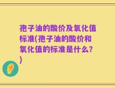 孢子油的酸价及氧化值标准(孢子油的酸价和氧化值的标准是什么？)
