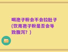 喝孢子粉会不会拉肚子(饮用孢子粉是否会导致腹泻？)