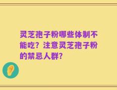 灵芝孢子粉哪些体制不能吃？注意灵芝孢子粉的禁忌人群？