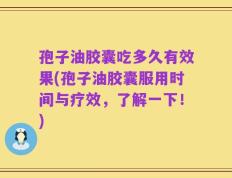 孢子油胶囊吃多久有效果(孢子油胶囊服用时间与疗效，了解一下！)