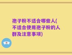 孢子粉不适合哪些人(不适合使用孢子粉的人群及注意事项)
