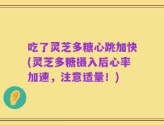 吃了灵芝多糖心跳加快(灵芝多糖摄入后心率加速，注意适量！)