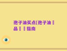 孢子油买点(孢子油產品選擇指南