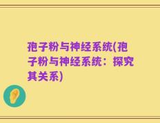 孢子粉与神经系统(孢子粉与神经系统：探究其关系)