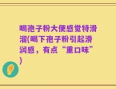 喝孢子粉大便感觉特滑溜(喝下孢子粉引起滑润感，有点“重口味”)