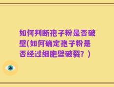 如何判断孢子粉是否破壁(如何确定孢子粉是否经过细胞壁破裂？)