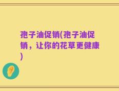 孢子油促销(孢子油促销，让你的花草更健康)