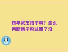 四年灵芝孢子粉？怎么判断孢子粉过期了没