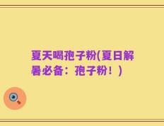 夏天喝孢子粉(夏日解暑必备：孢子粉！)