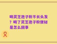 喝灵芝孢子粉不长头发？喝了灵芝孢子粉便秘是怎么回事