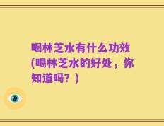 喝林芝水有什么功效 (喝林芝水的好处，你知道吗？)