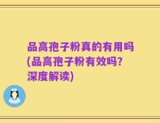 品高孢子粉真的有用吗(品高孢子粉有效吗？深度解读)