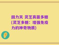 回力天 灵芝真菌多糖(灵芝多糖：增强免疫力的神奇物质)